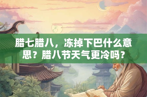 腊七腊八，冻掉下巴什么意思？腊八节天气更冷吗？