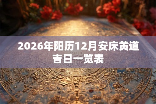 2026年阳历12月安床黄道吉日一览表