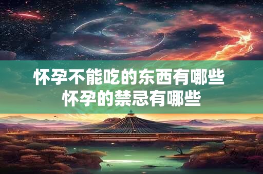 怀孕不能吃的东西有哪些 怀孕的禁忌有哪些