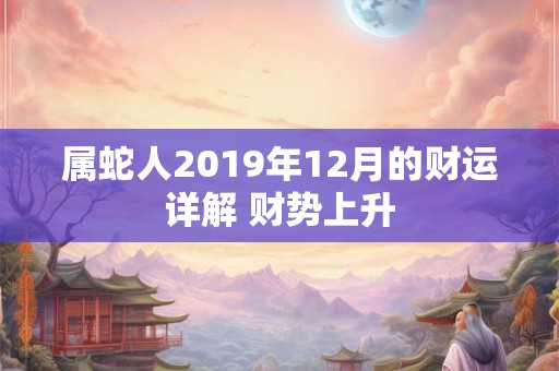 属蛇人2019年12月的财运详解 财势上升