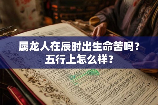属龙人在辰时出生命苦吗？五行上怎么样？