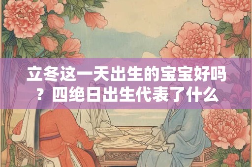 立冬这一天出生的宝宝好吗？四绝日出生代表了什么