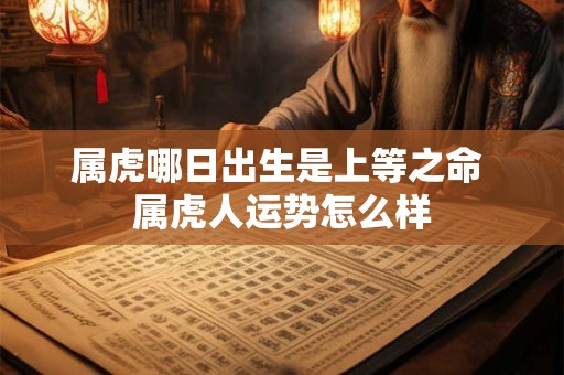 属虎哪日出生是上等之命 属虎人运势怎么样