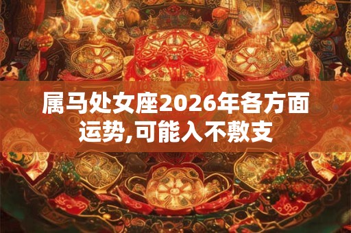 属马处女座2026年各方面运势,可能入不敷支