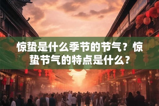 惊蛰是什么季节的节气？惊蛰节气的特点是什么？