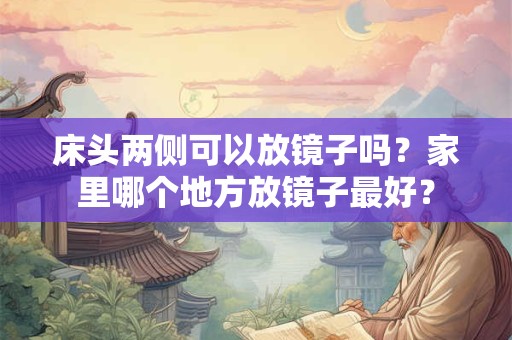 床头两侧可以放镜子吗？家里哪个地方放镜子最好？