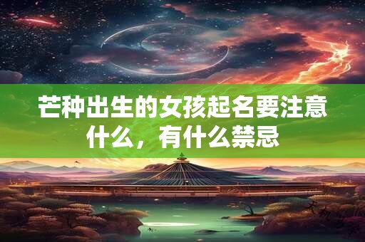 芒种出生的女孩起名要注意什么，有什么禁忌
