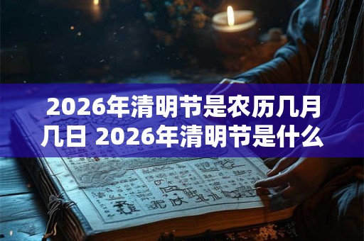 2026年清明节是农历几月几日 2026年清明节是什么时候
