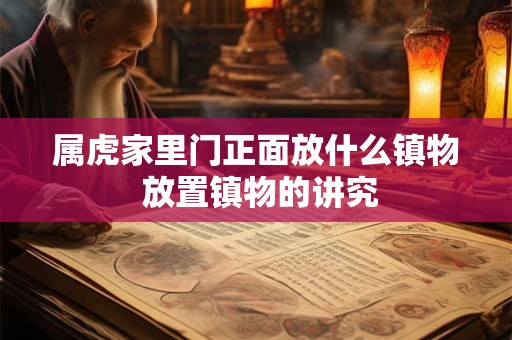 属虎家里门正面放什么镇物 放置镇物的讲究