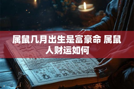 属鼠几月出生是富豪命 属鼠人财运如何