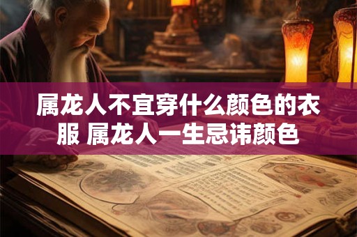 属龙人不宜穿什么颜色的衣服 属龙人一生忌讳颜色