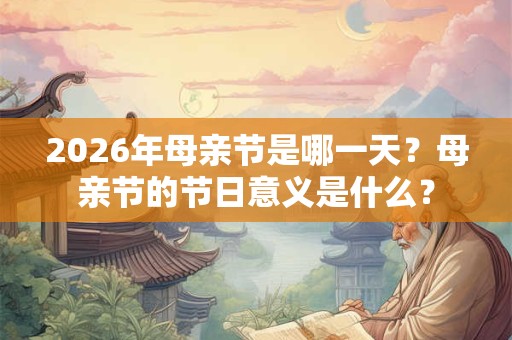 2026年母亲节是哪一天？母亲节的节日意义是什么？