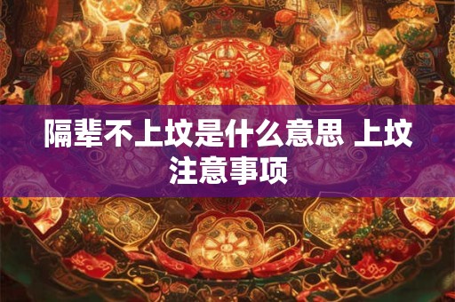 隔辈不上坟是什么意思 上坟注意事项 隔辈不上坟是什么意思 上坟注意事项