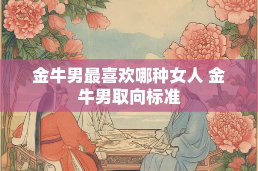 金牛男最喜欢哪种女人 金牛男取向标准