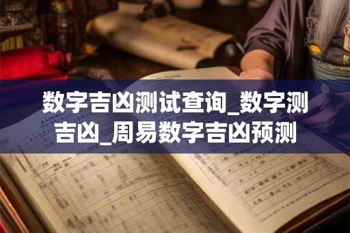 数字吉凶测试查询_数字测吉凶_周易数字吉凶预测