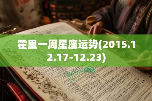 霍里一周星座运势(2015.12.17-12.23)