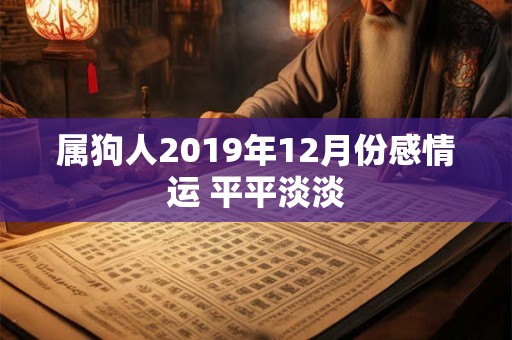 属狗人2019年12月份感情运 平平淡淡 属狗人2019年12月份感情运 平平淡淡