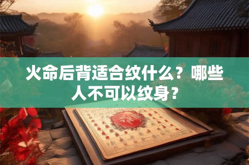 火命后背适合纹什么？哪些人不可以纹身？