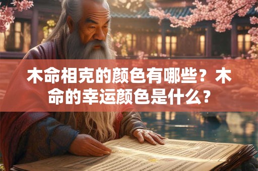 木命相克的颜色有哪些？木命的幸运颜色是什么？