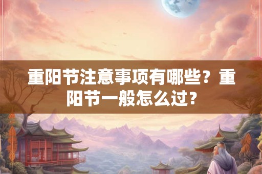 重阳节注意事项有哪些？重阳节一般怎么过？