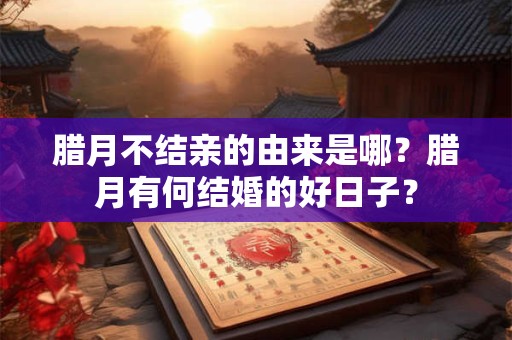 腊月不结亲的由来是哪？腊月有何结婚的好日子？
