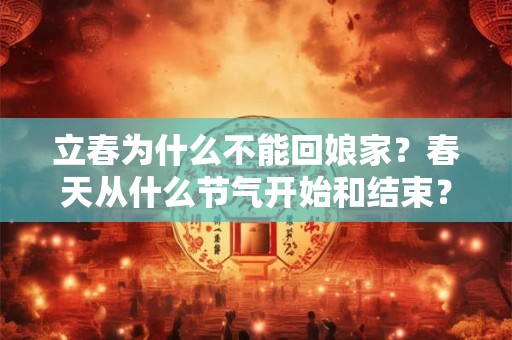 立春为什么不能回娘家？春天从什么节气开始和结束？