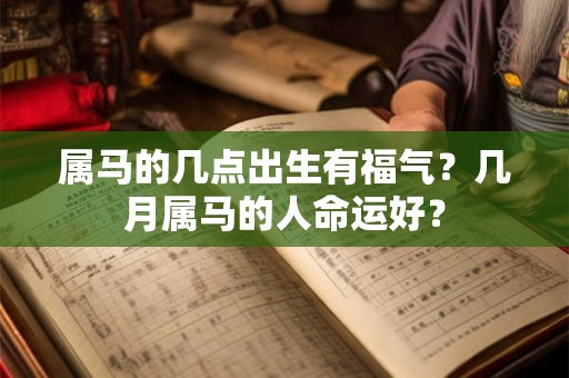 属马的几点出生有福气？几月属马的人命运好？