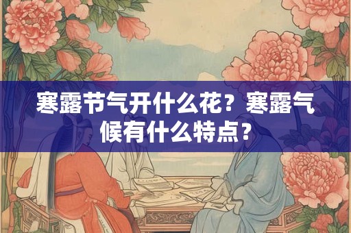 寒露节气开什么花？寒露气候有什么特点？