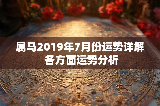属马2019年7月份运势详解 各方面运势分析