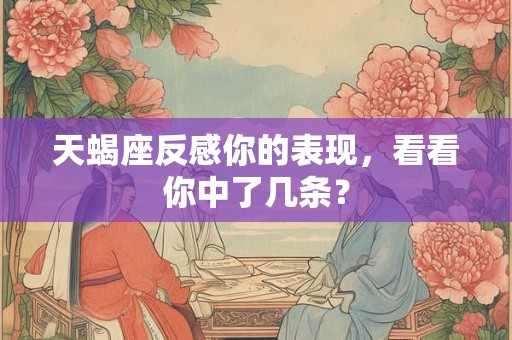 天蝎座反感你的表现，看看你中了几条？