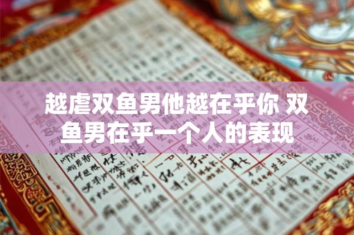 越虐双鱼男他越在乎你 双鱼男在乎一个人的表现