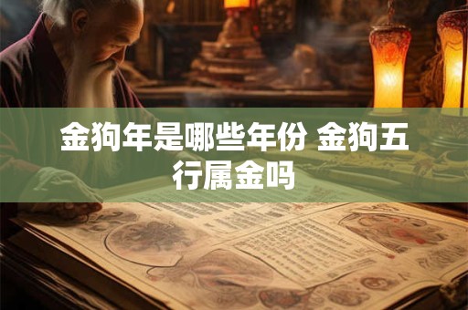 金狗年是哪些年份 金狗五行属金吗