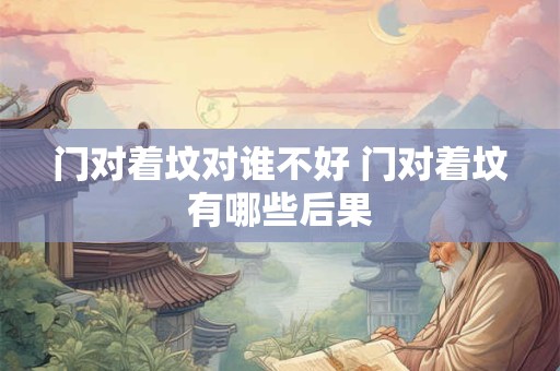 门对着坟对谁不好 门对着坟有哪些后果