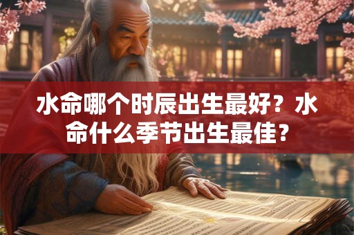 水命哪个时辰出生最好？水命什么季节出生最佳？