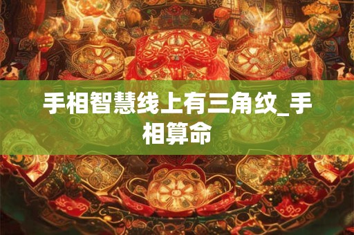 手相智慧线上有三角纹_手相算命