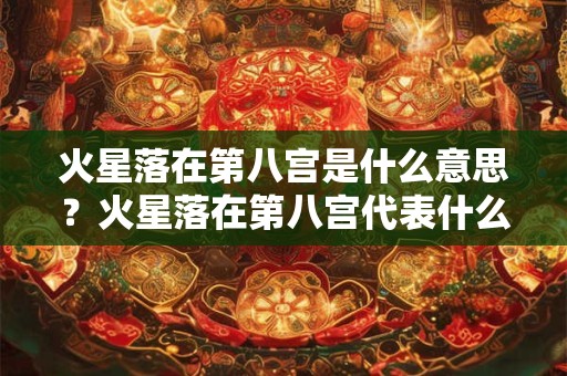 火星落在第八宫是什么意思？火星落在第八宫代表什么？