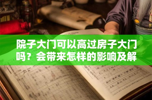 院子大门可以高过房子大门吗？会带来怎样的影响及解决方法
