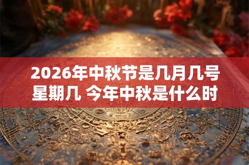2026年中秋节是几月几号星期几 今年中秋是什么时候