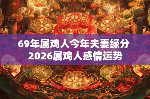 69年属鸡人今年夫妻缘分 2026属鸡人感情运势