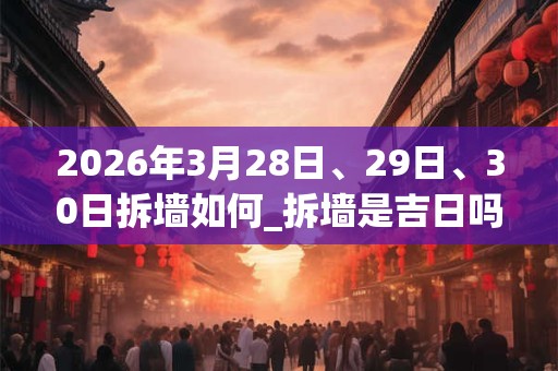 2026年3月28日、29日、30日拆墙如何_拆墙是吉日吗