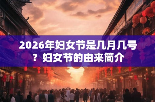 2026年妇女节是几月几号？妇女节的由来简介