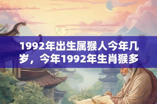 1992年出生属猴人今年几岁，今年1992年生肖猴多大