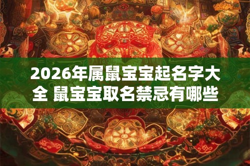 2026年属鼠宝宝起名字大全 鼠宝宝取名禁忌有哪些