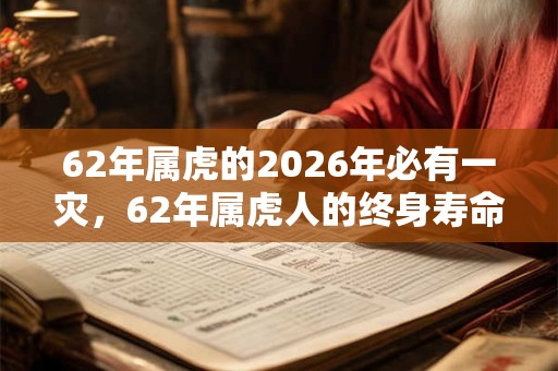 62年属虎的2026年必有一灾，62年属虎人的终身寿命