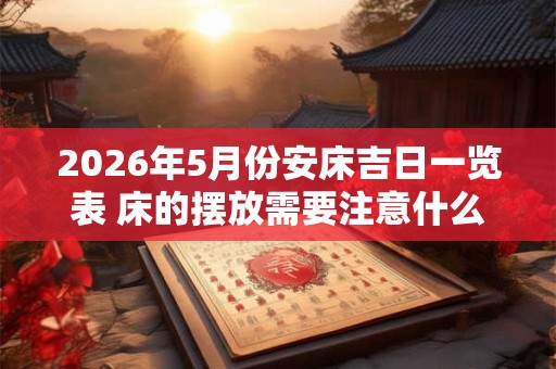 2026年5月份安床吉日一览表 床的摆放需要注意什么