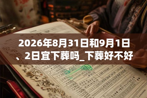 2026年8月31日和9月1日、2日宜下葬吗_下葬好不好