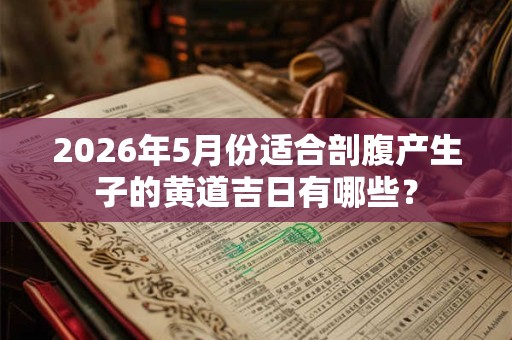 2026年5月份适合剖腹产生子的黄道吉日有哪些？