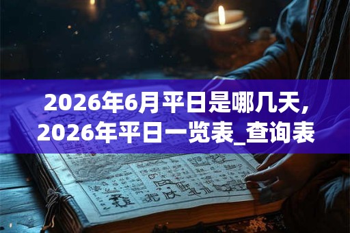 2026年6月平日是哪几天,2026年平日一览表_查询表