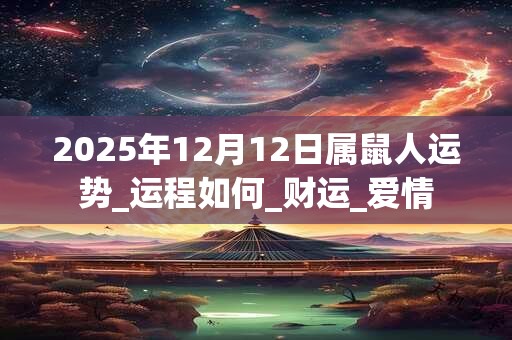2025年12月12日属鼠人运势_运程如何_财运_爱情
