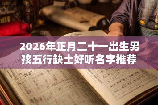 2026年正月二十一出生男孩五行缺土好听名字推荐